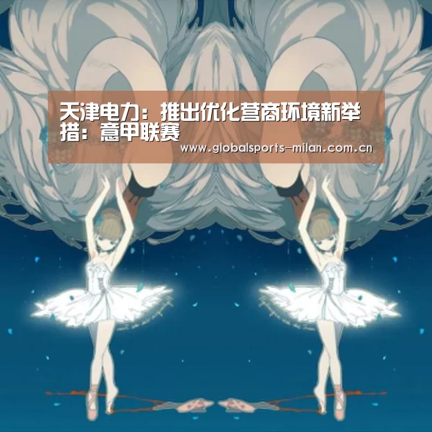 天津电力:推出优化营商环境新举措:意甲联赛(图3) 国际米兰