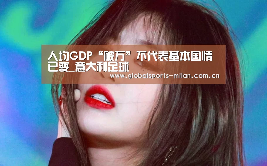 人均GDP“破万”不代表基本国情已变_意大利足球(图4) 意甲联赛