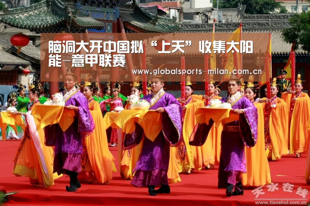 脑洞大开中国拟“上天”收集太阳能-意甲联赛(图2) 米兰赛事