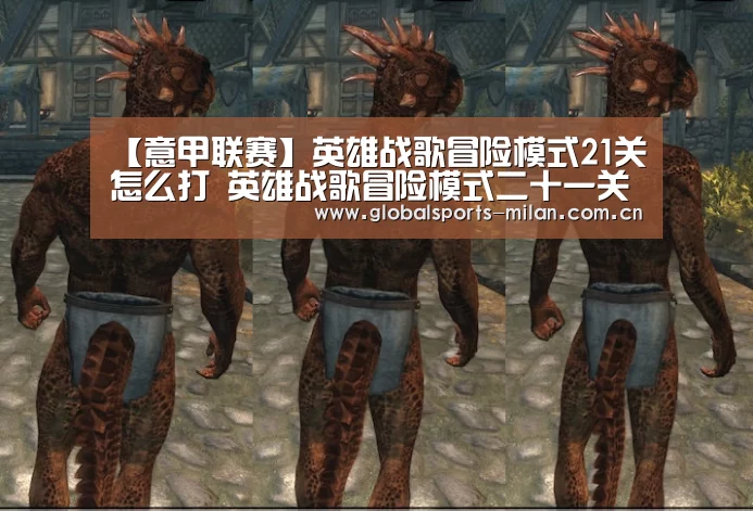 【意甲联赛】英雄战歌冒险模式21关怎么打 英雄战歌冒险模式二十一关3星过关攻略(图1) 意甲联赛