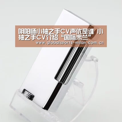阴阳师小袖之手CV声优是谁 小袖之手CV介绍“国际米兰”(图1) 意大利足球