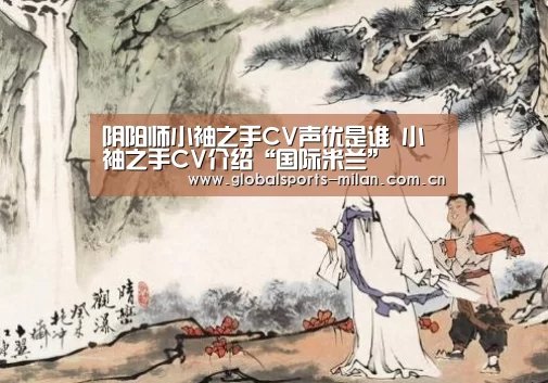 阴阳师小袖之手CV声优是谁 小袖之手CV介绍“国际米兰”(图2) 意甲联赛