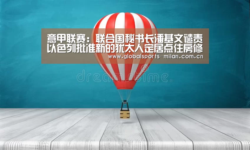 意甲联赛：联合国秘书长潘基文谴责以色列批准新的犹太人定居点住房修建项目
