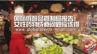 国际麻醉品管制局报告：女性药物成瘾问题应该得到人们更多关注‘米兰赛事’